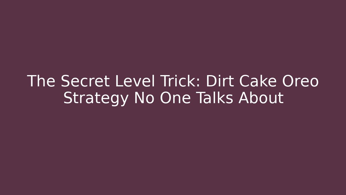 The Secret Level Trick: Dirt Cake Oreo Strategy No One Talks About