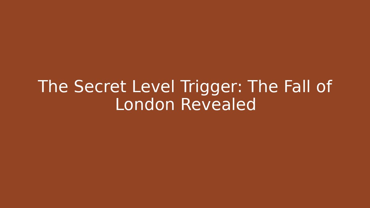 The Secret Level Trigger: The Fall of London Revealed