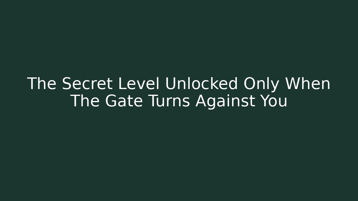 The Secret Level Unlocked Only When The Gate Turns Against You