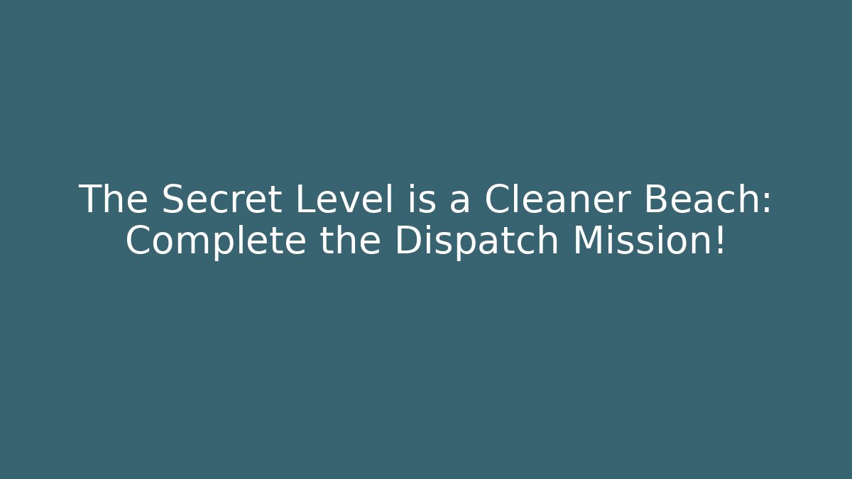 The Secret Level is a Cleaner Beach: Complete the Dispatch Mission!