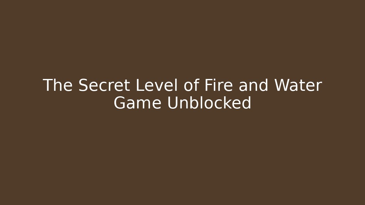 The Secret Level of Fire and Water Game Unblocked