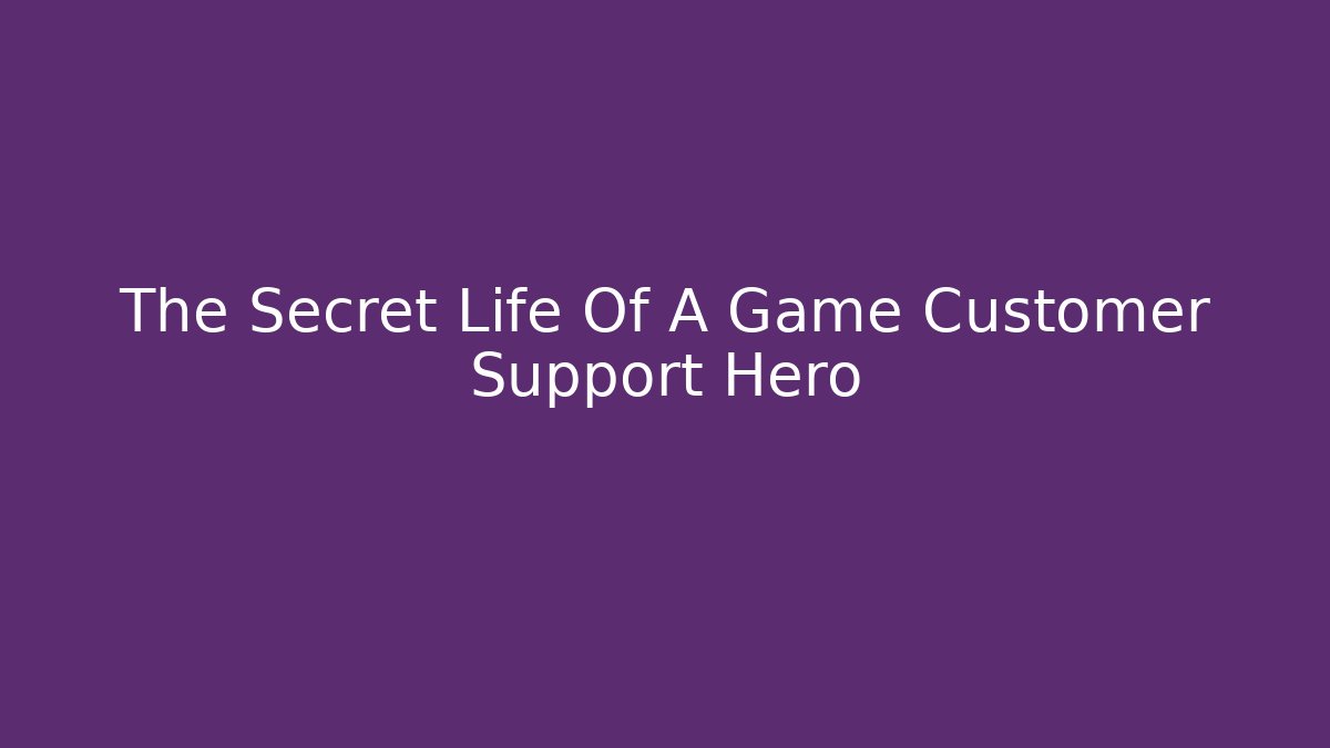 The Secret Life Of A Game Customer Support Hero - Método de Aprovação