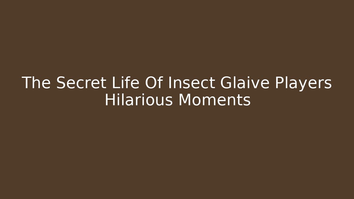 The Secret Life Of Insect Glaive Players Hilarious Moments