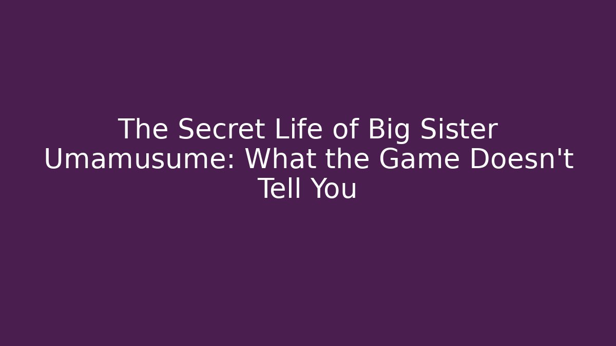 The Secret Life of Big Sister Umamusume: What the Game Doesn't Tell You
