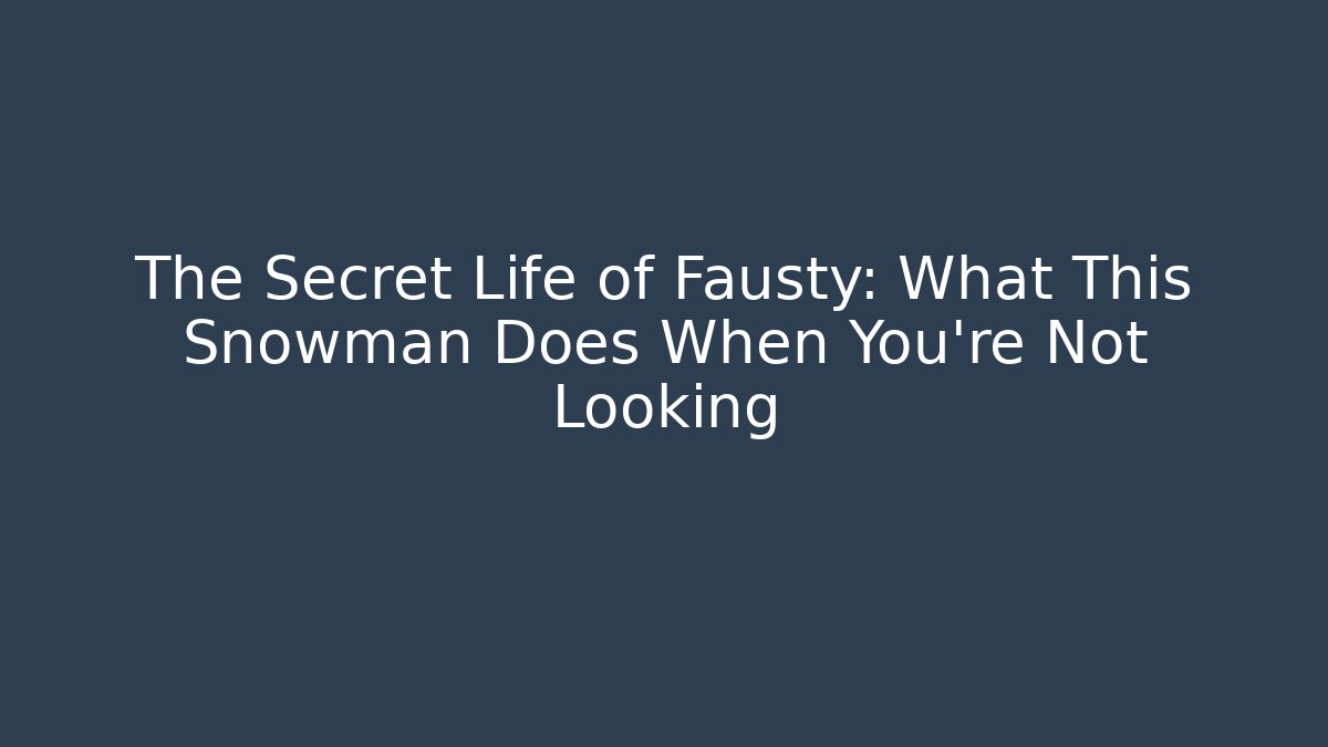 The Secret Life of Fausty: What This Snowman Does When You're Not Looking