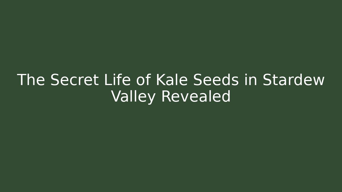The Secret Life of Kale Seeds in Stardew Valley Revealed