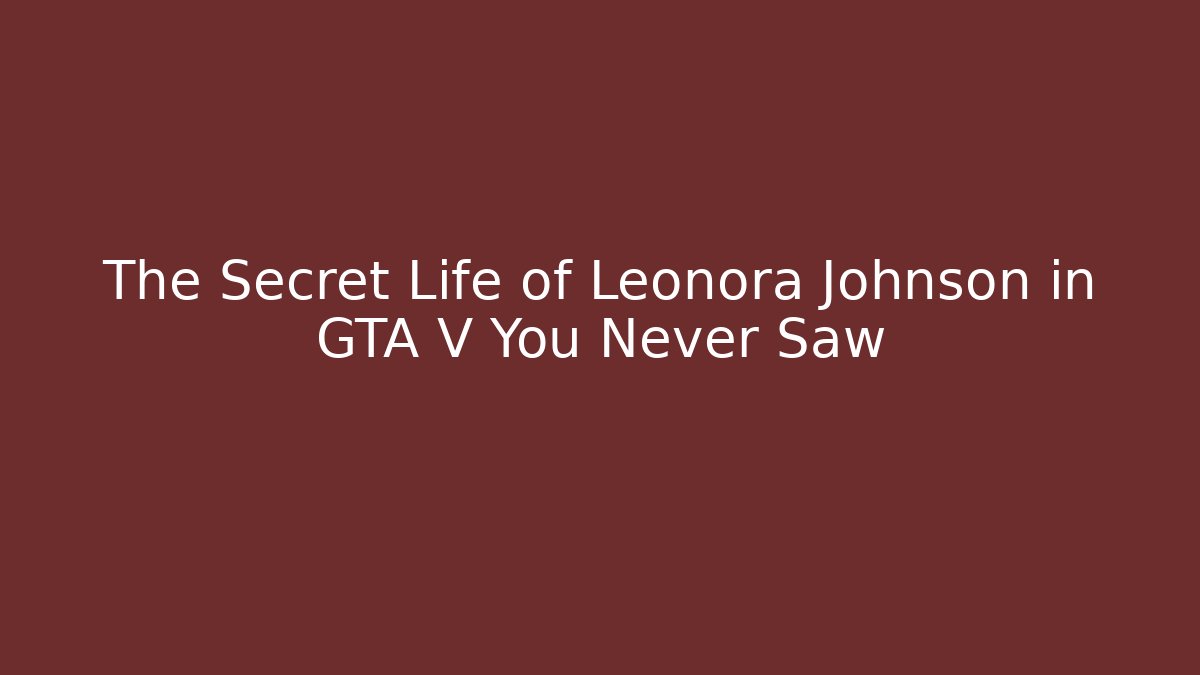 The Secret Life of Leonora Johnson in GTA V You Never Saw