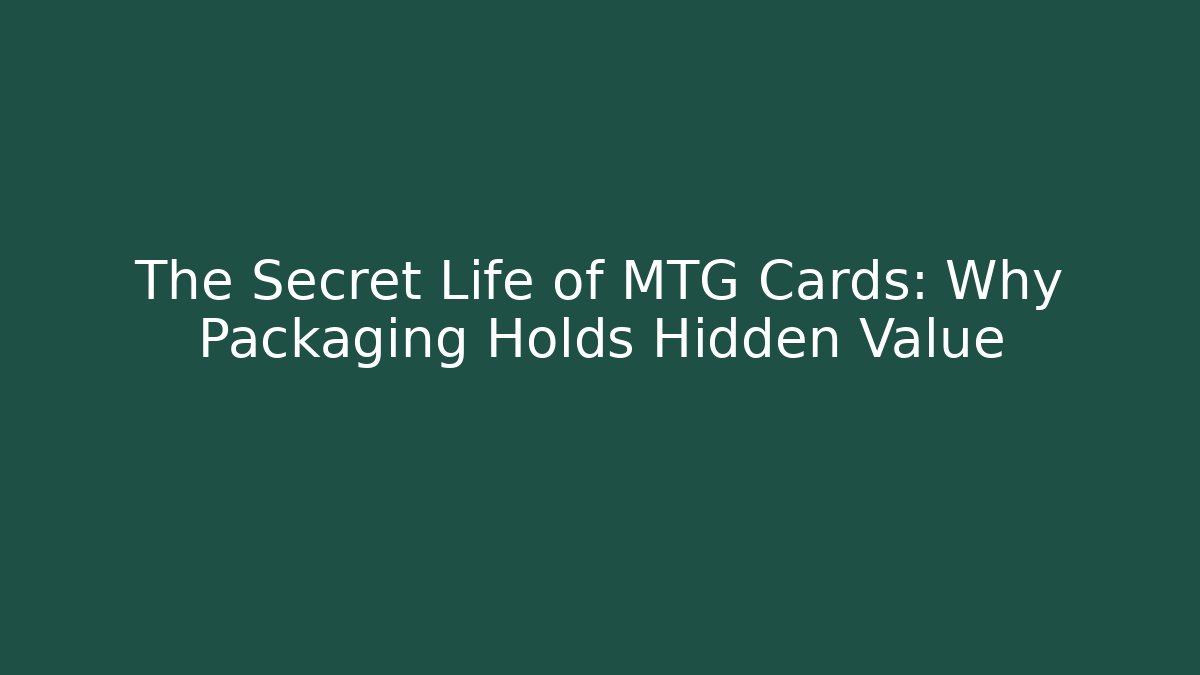The Secret Life of MTG Cards: Why Packaging Holds Hidden Value