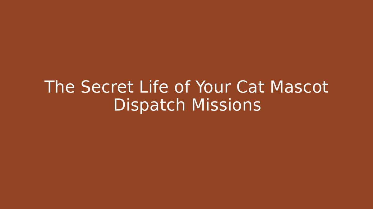 The Secret Life of Your Cat Mascot Dispatch Missions