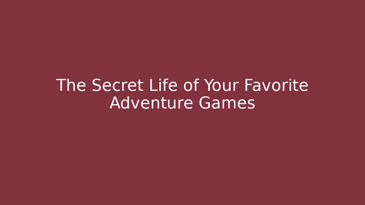 The Secret Life of Your Favorite Adventure Games
