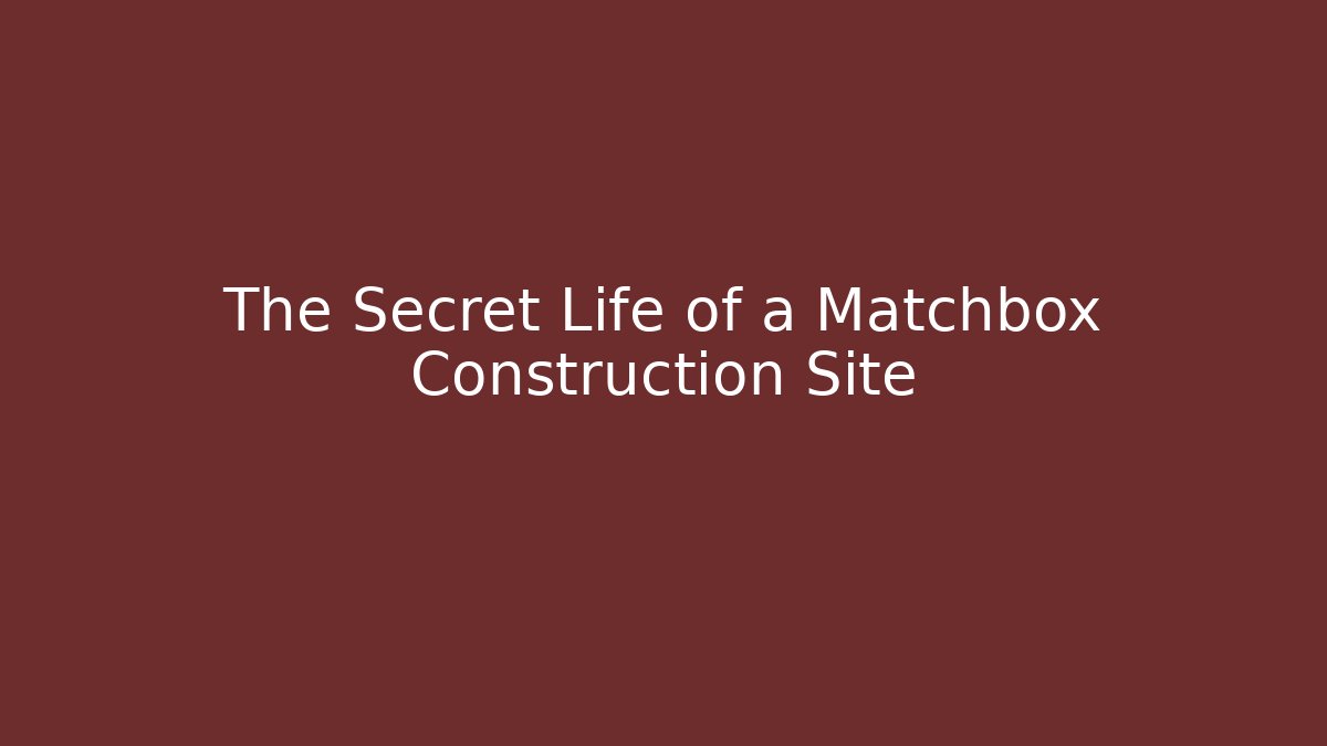The Secret Life of a Matchbox Construction Site