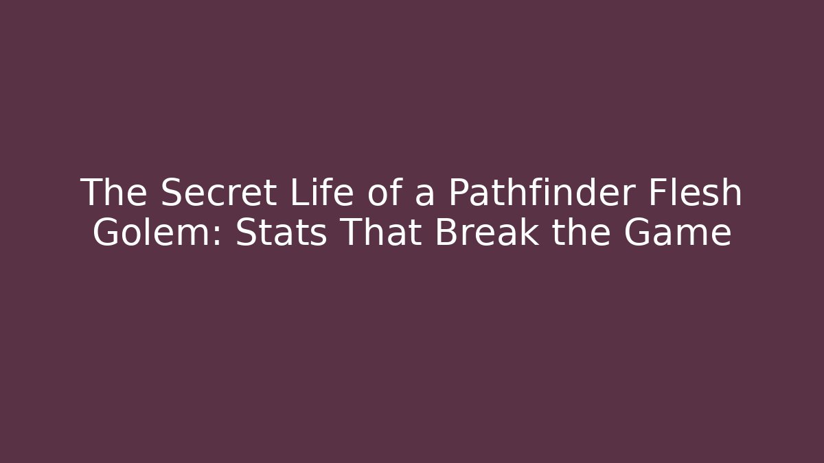 The Secret Life of a Pathfinder Flesh Golem: Stats That Break the Game