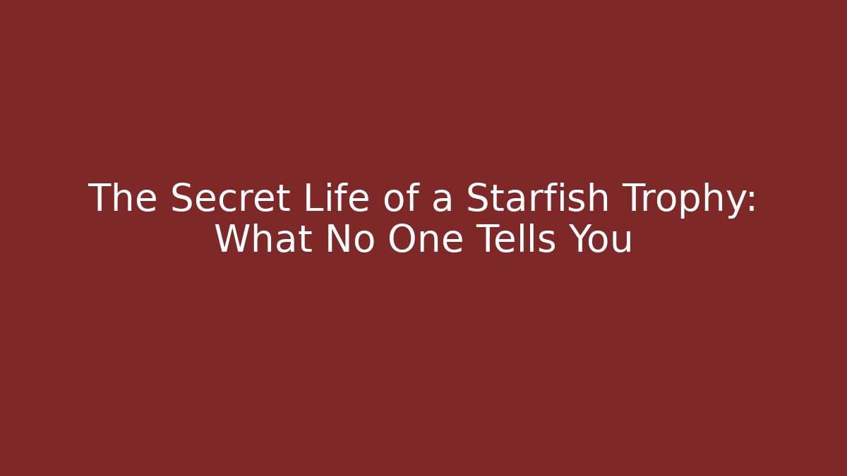 The Secret Life of a Starfish Trophy: What No One Tells You