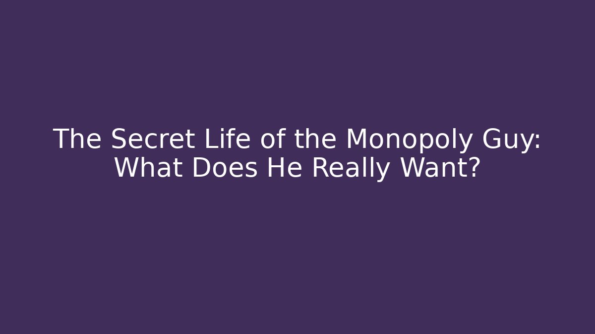 The Secret Life of the Monopoly Guy: What Does He Really Want?