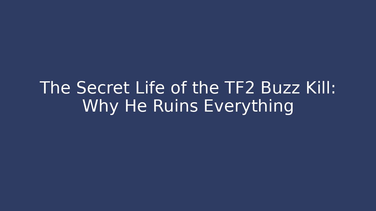 The Secret Life of the TF2 Buzz Kill: Why He Ruins Everything