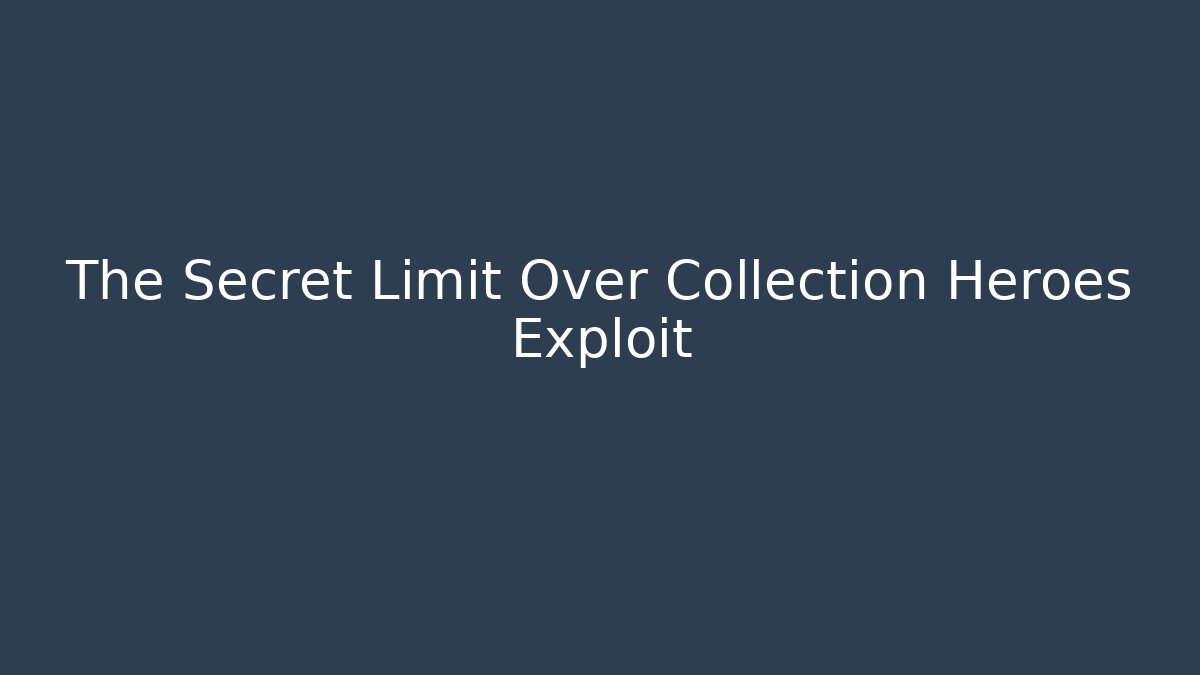 The Secret Limit Over Collection Heroes Exploit