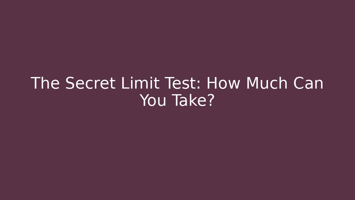 The Secret Limit Test: How Much Can You Take?