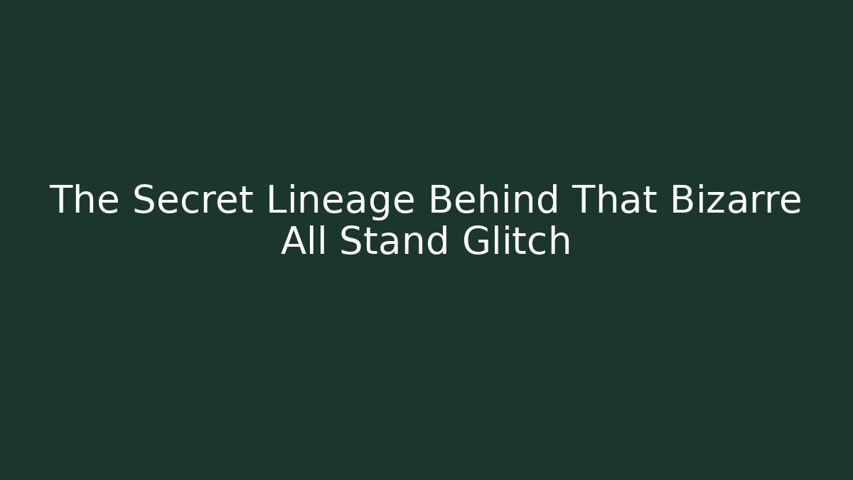 The Secret Lineage Behind That Bizarre All Stand Glitch