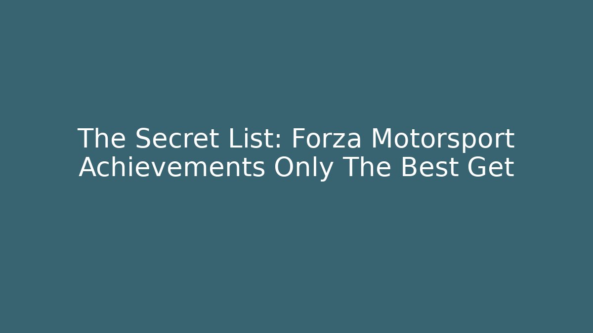The Secret List: Forza Motorsport Achievements Only The Best Get