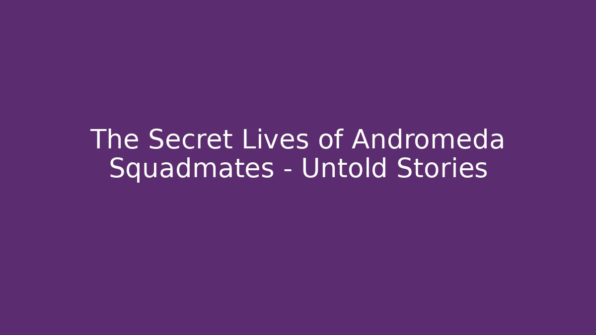 The Secret Lives of Andromeda Squadmates - Untold Stories