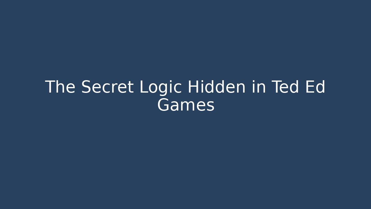 The Secret Logic Hidden in Ted Ed Games