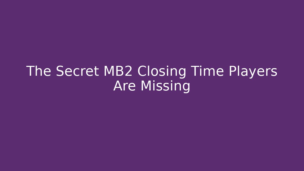 The Secret MB2 Closing Time Players Are Missing