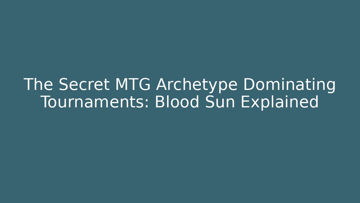 The Secret MTG Archetype Dominating Tournaments: Blood Sun Explained