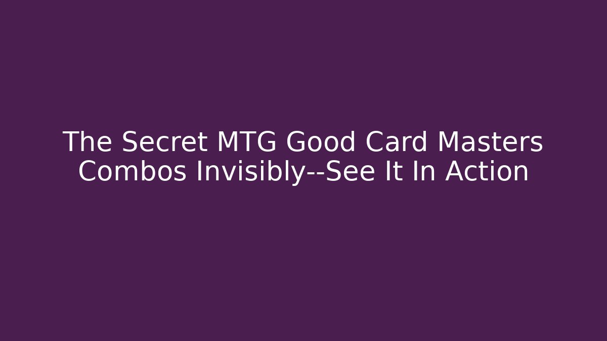 The Secret MTG Good Card Masters Combos Invisibly—See It In Action - Método de Aprovação