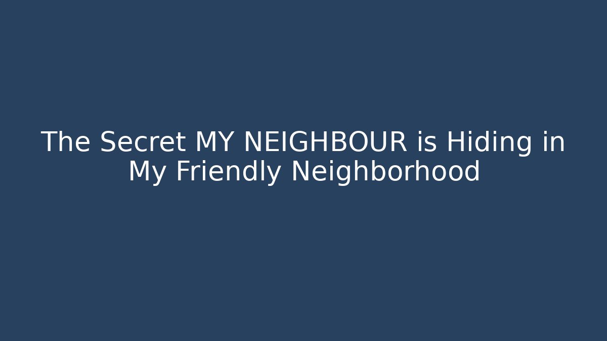 The Secret MY NEIGHBOUR is Hiding in My Friendly Neighborhood