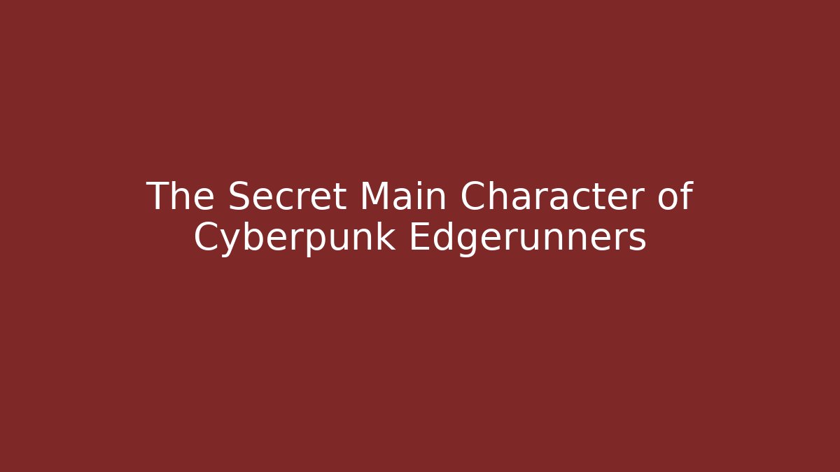 The Secret Main Character of Cyberpunk Edgerunners