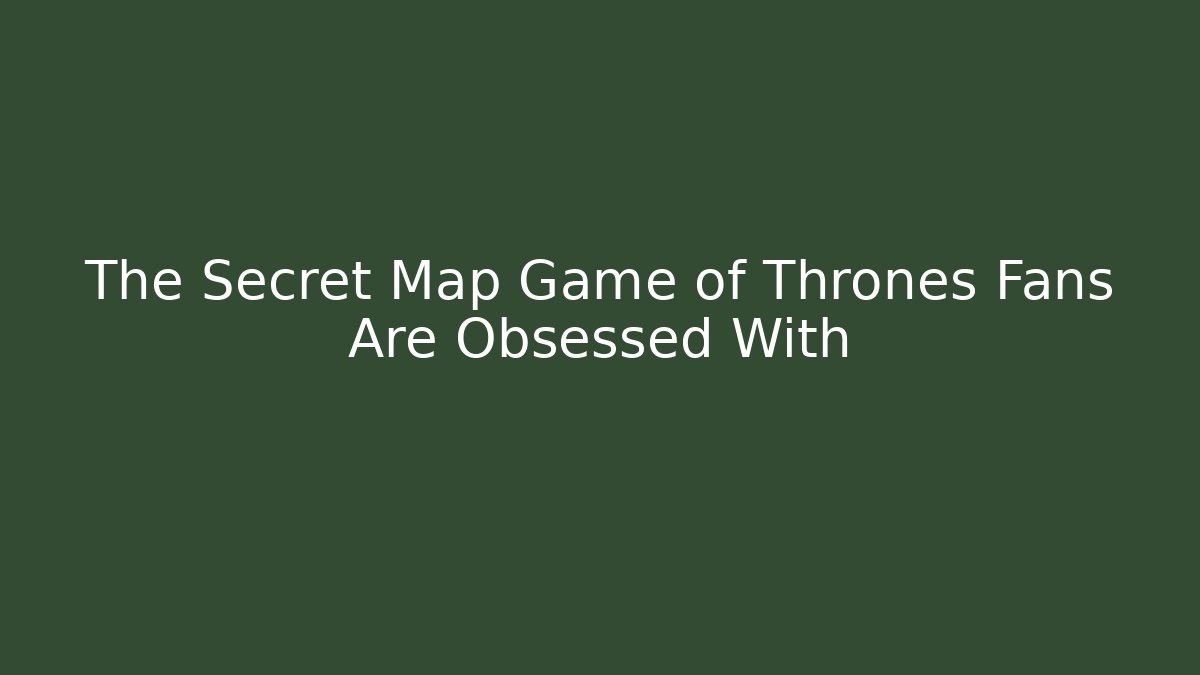 The Secret Map Game of Thrones Fans Are Obsessed With