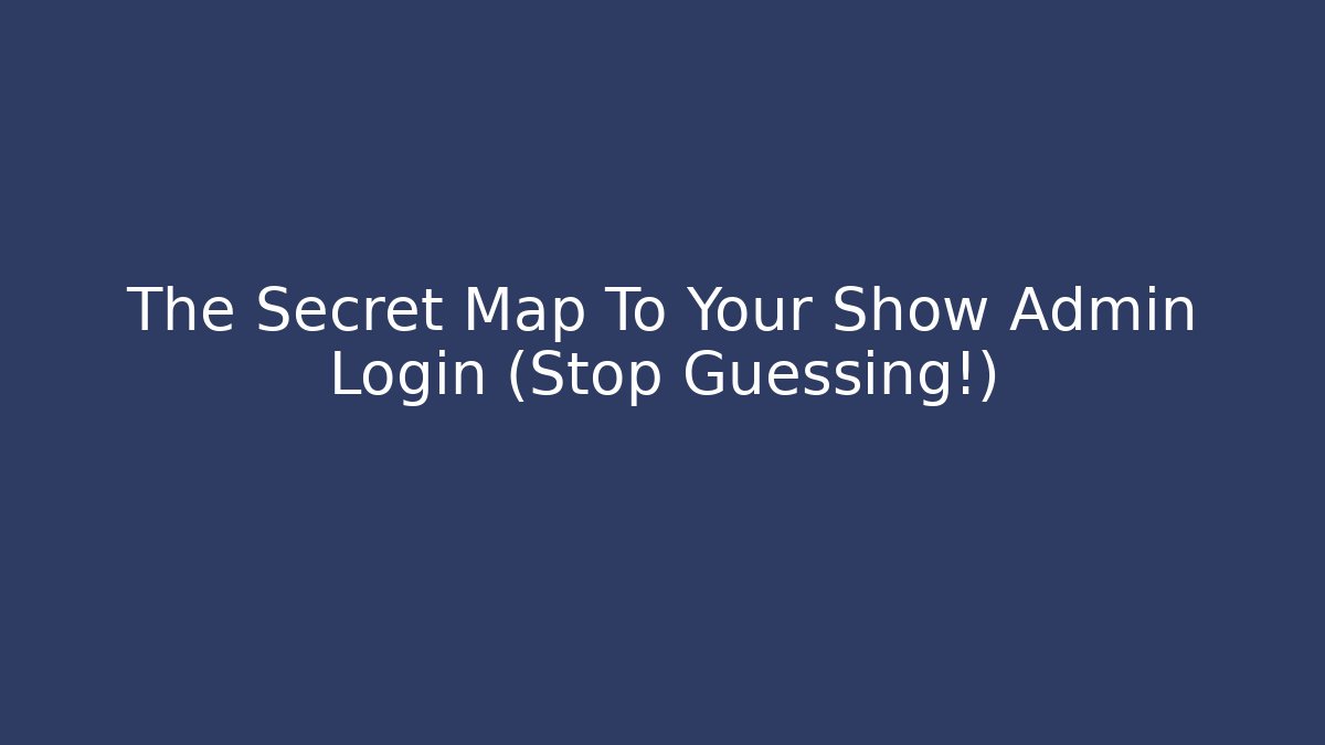 The Secret Map To Your Show Admin Login (Stop Guessing!)