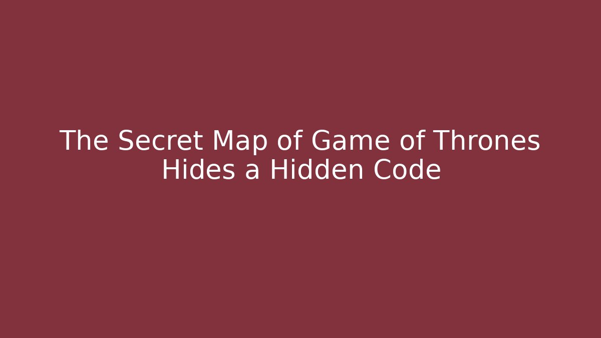 The Secret Map of Game of Thrones Hides a Hidden Code
