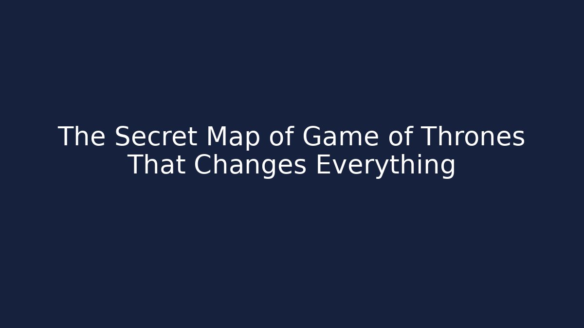 The Secret Map of Game of Thrones That Changes Everything
