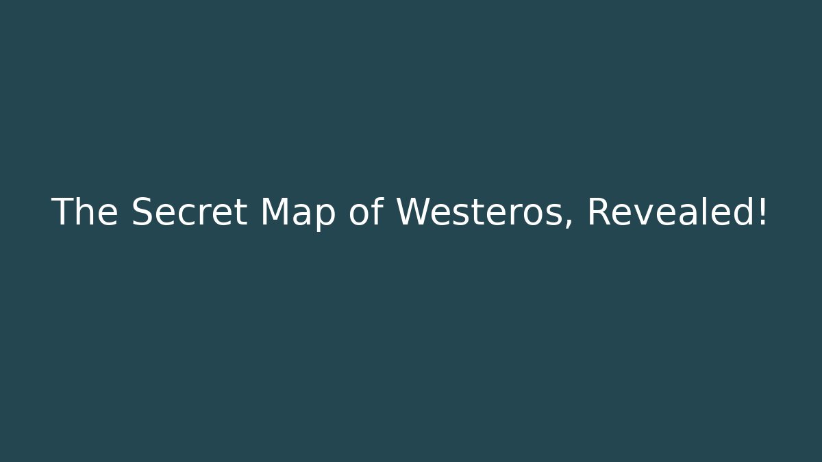 The Secret Map of Westeros, Revealed!