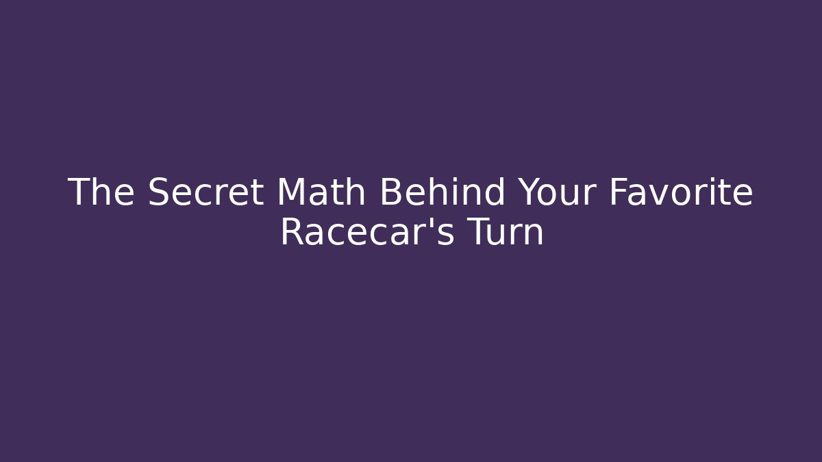 The Secret Math Behind Your Favorite Racecar’s Turn