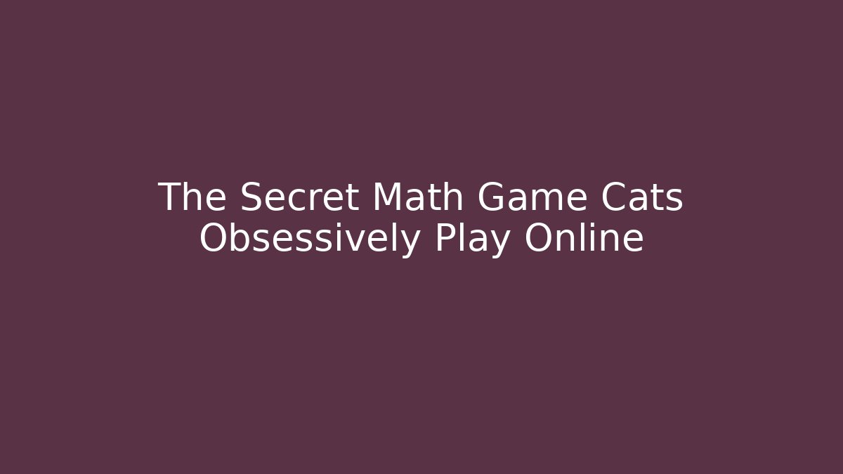 The Secret Math Game Cats Obsessively Play Online - Método de Aprovação