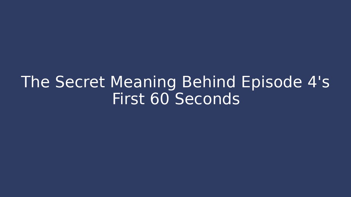 The Secret Meaning Behind Episode 4's First 60 Seconds