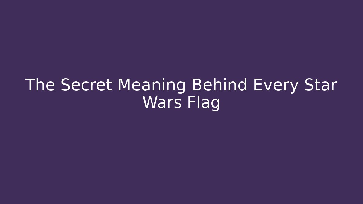 The Secret Meaning Behind Every Star Wars Flag