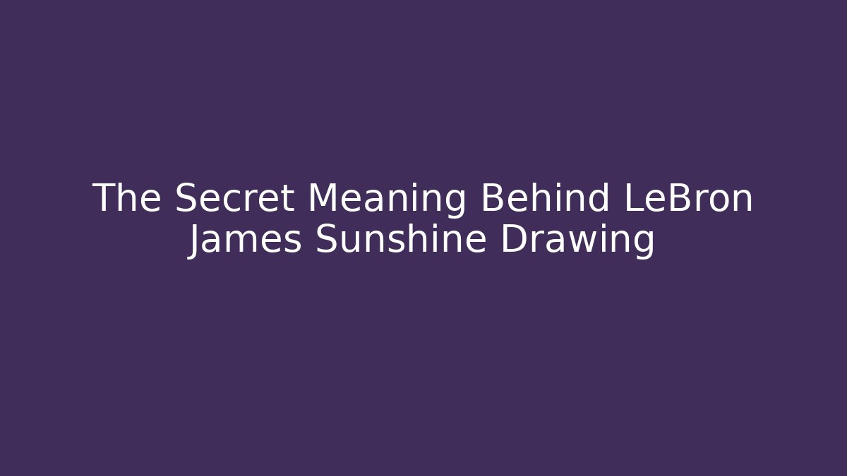 The Secret Meaning Behind LeBron James Sunshine Drawing - Método de Aprovação