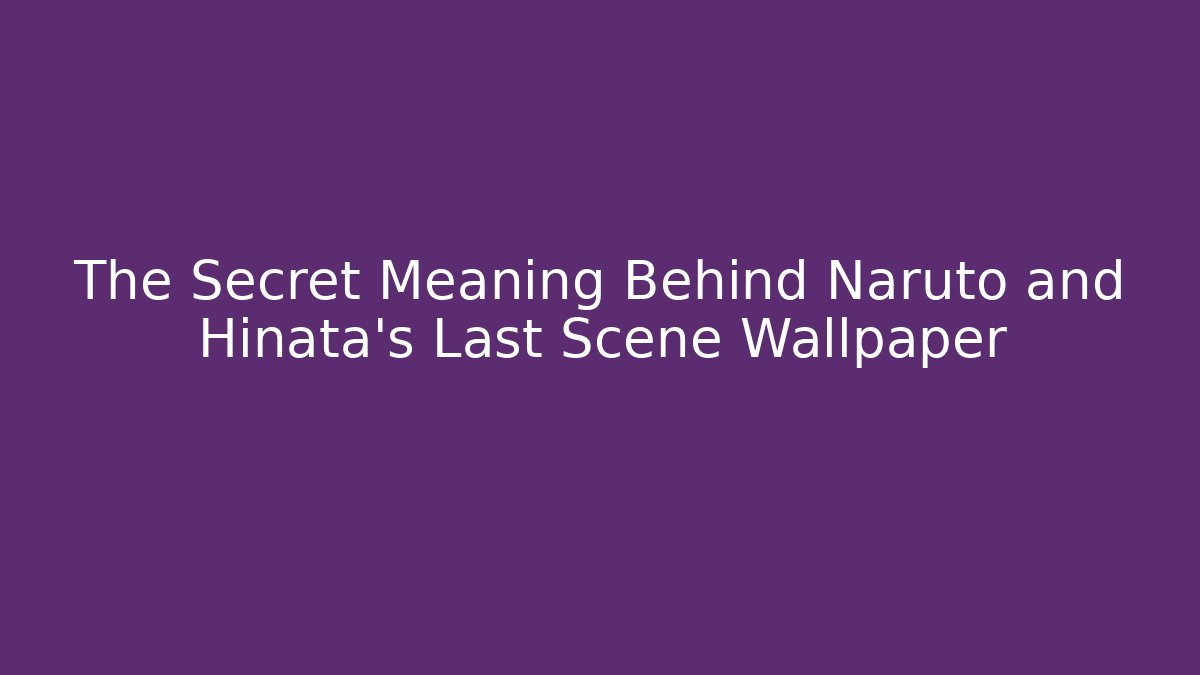 The Secret Meaning Behind Naruto and Hinata's Last Scene Wallpaper