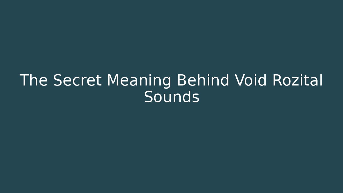The Secret Meaning Behind Void Rozital Sounds