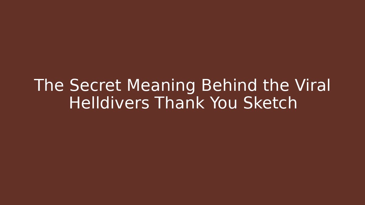 The Secret Meaning Behind the Viral Helldivers Thank You Sketch