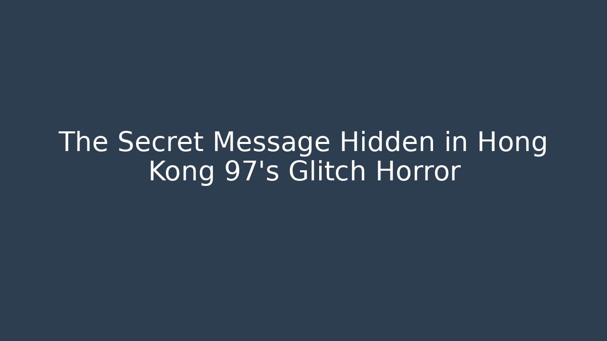 The Secret Message Hidden in Hong Kong 97's Glitch Horror