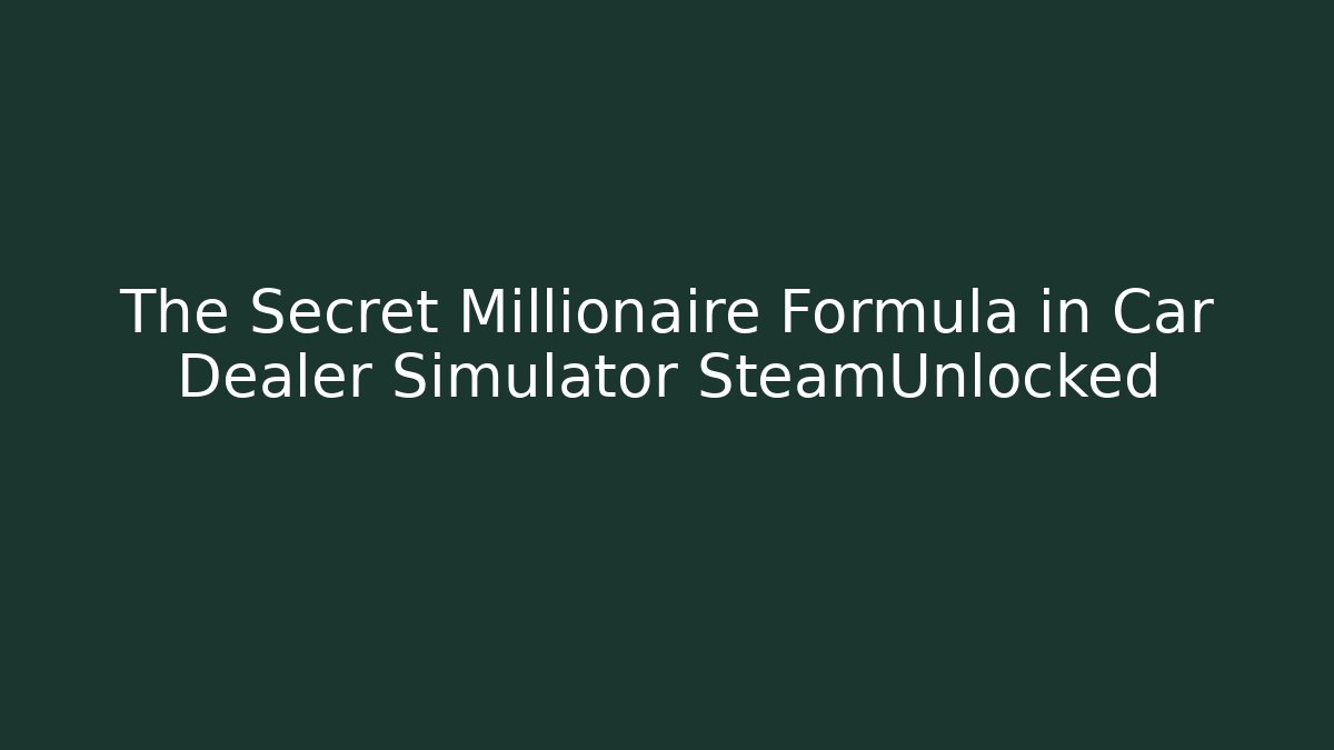 The Secret Millionaire Formula in Car Dealer Simulator SteamUnlocked