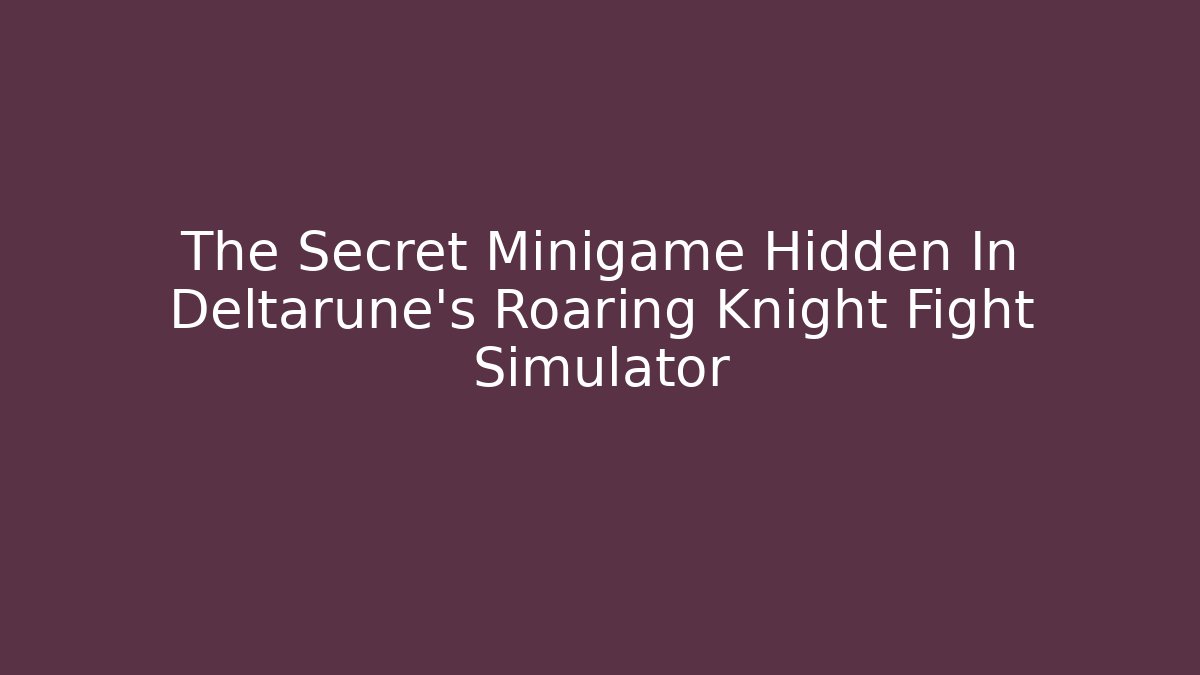 The Secret Minigame Hidden In Deltarune's Roaring Knight Fight Simulator