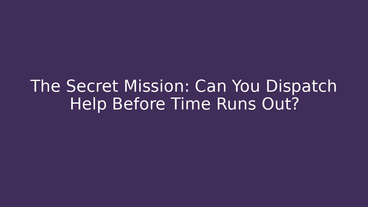 The Secret Mission: Can You Dispatch Help Before Time Runs Out? - Método de Aprovação