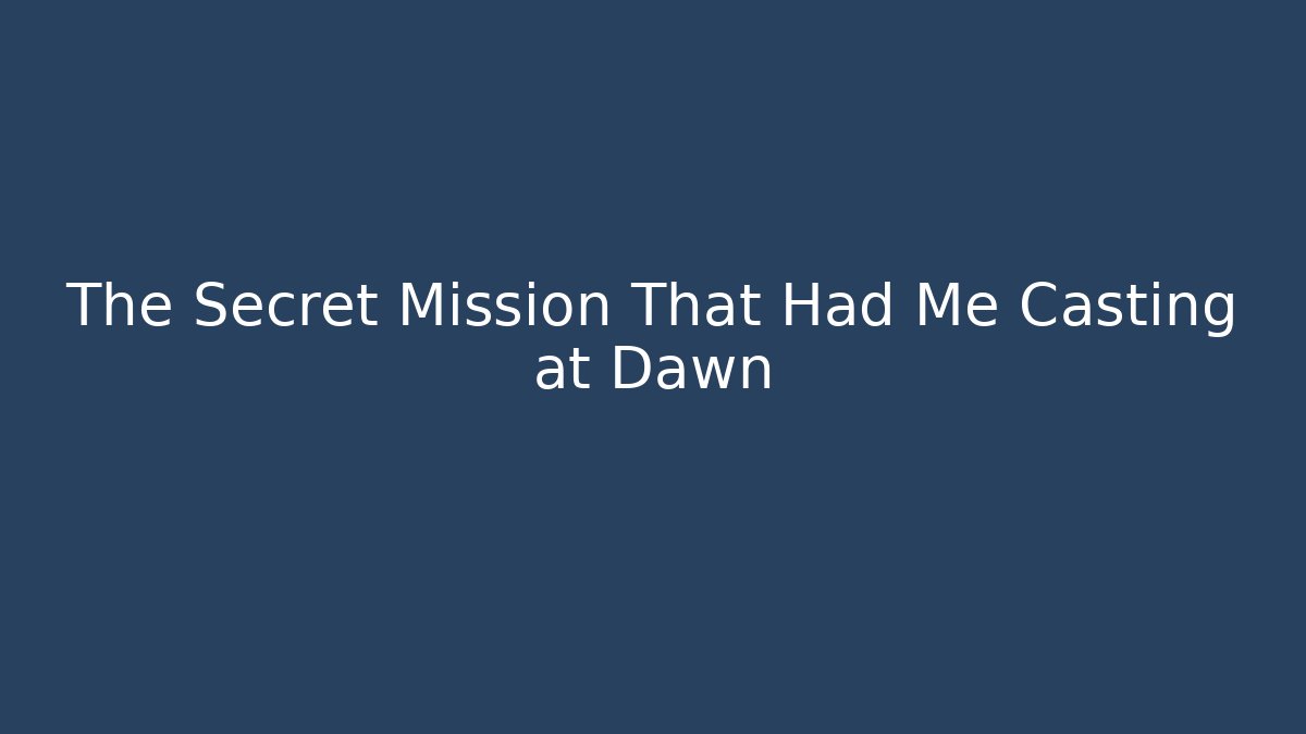 The Secret Mission That Had Me Casting at Dawn