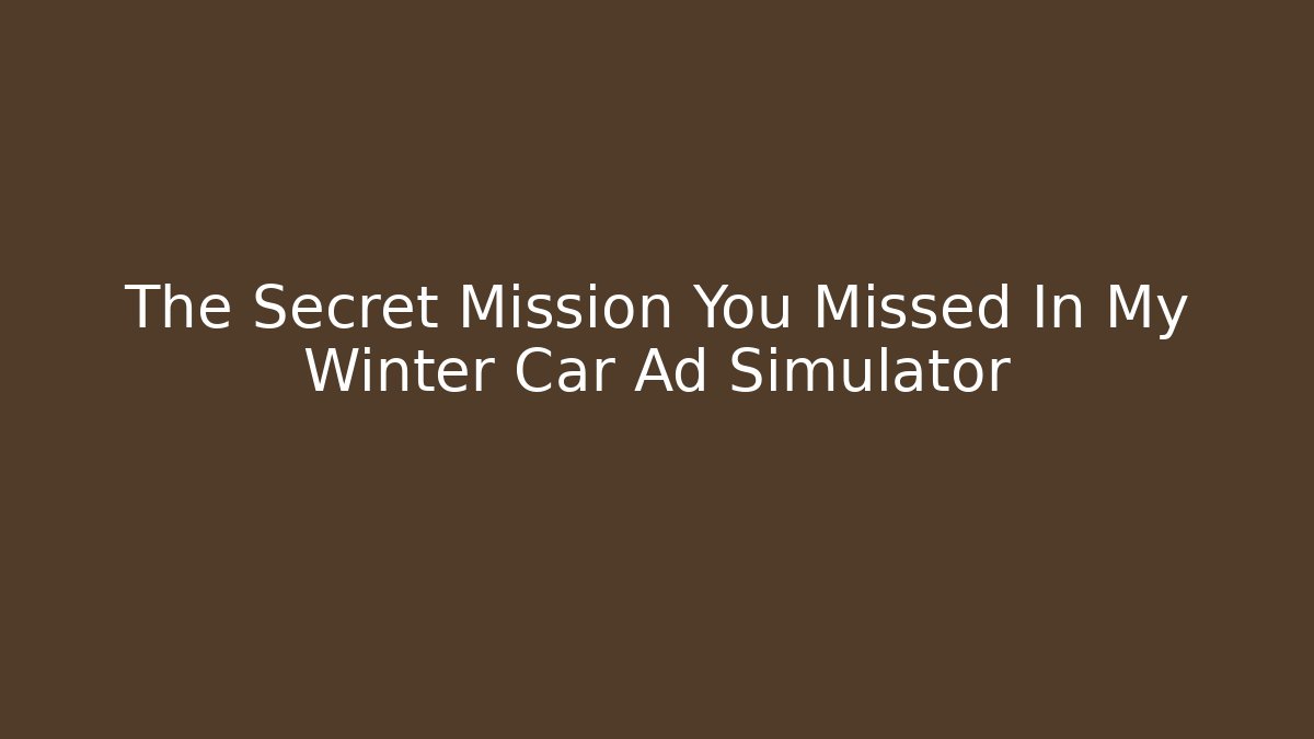 The Secret Mission You Missed In My Winter Car Ad Simulator