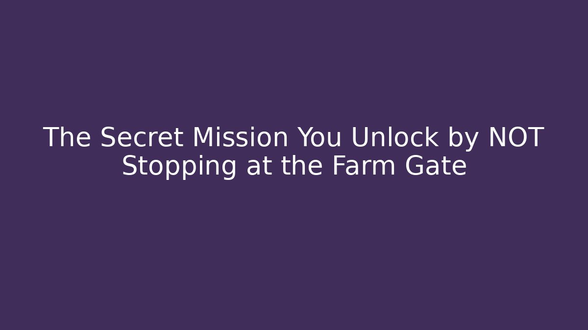 The Secret Mission You Unlock by NOT Stopping at the Farm Gate